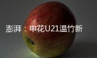 澎湃：申花U21温竹新私自参加苏超
，未经允许被俱乐部处罚