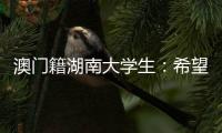 澳门籍湖南大学生：希望把所学知识带回湾区 贡献传播力量