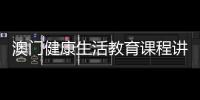 澳门健康生活教育课程讲什么	？268名横琴师生组团沉浸体验→