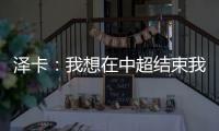 泽卡：我想在中超结束我的职业生涯 日本足球最强中韩水平差不多