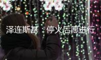 泽连斯基：停火后愿进行“任何形式”谈判但领土问题除外
