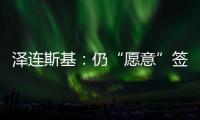 泽连斯基：仍“愿意”签署美乌矿产协议