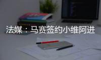 法媒
：马赛签约小维阿进展顺利
，热刺
、埃弗顿、利兹也在关注他