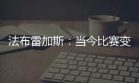 法布雷加斯：当今比赛变得非常单调 教练喜欢更快更强壮的球员
