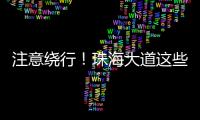 注意绕行！珠海大道这些路段将封闭施工！