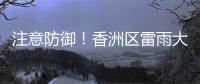 注意防御！香洲区雷雨大风黄色预警生效
