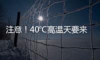 注意！40℃高温天要来了