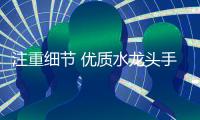 注重细节 优质水龙头手到擒来