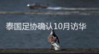 泰国足协确认10月访华再战国足 豪言会再赢一次！