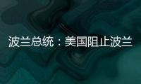 波兰总统：美国阻止波兰向乌克兰提供战机