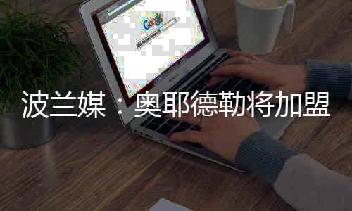 根据波兰媒体的加盟消息