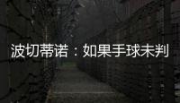 波切蒂诺：如果手球未判罚的是我们	，体育场就会着火了