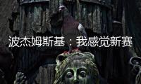 波杰姆斯基	：我感觉新赛季勇士能获得西部前四