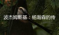 波杰姆斯基	
：杨瀚森的传球等技巧已展示出来 会慢慢找到自己位置