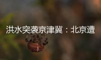 洪水突袭京津冀�：北京遭遇140年来最大暴雨