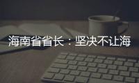 海南省省长	：坚决不让海南自贸港成为“避税天堂”