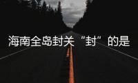 海南全岛封关“封”的是什么？有什么影响�？