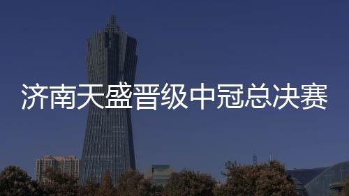 济南晋级击更接下来