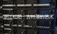 浙江松阳	：古村落的艺术新生