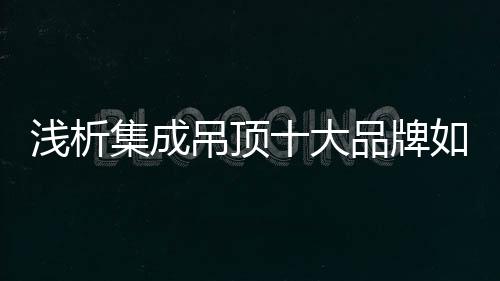 无论是浅析扣板还是电器