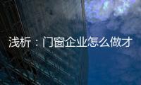 浅析�：门窗企业怎么做才能赢取消费者?