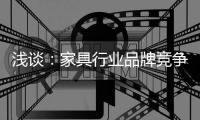 浅谈：家具行业品牌竞争之三大要点