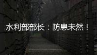 水利部部长：防患未然！做好2021年水旱灾害防御