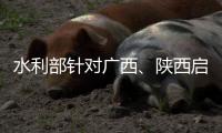 水利部针对广西	、陕西启动干旱防御Ⅳ级应急响应