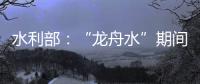 水利部：“龙舟水”期间，珠江流域降雨接近常年或略偏多