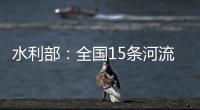 水利部：全国15条河流发生超警以上洪水