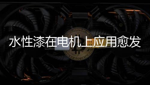 相比于溶剂型绝缘漆性价比高