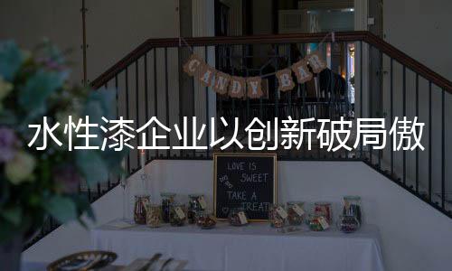 保持产品的漆企持续创新