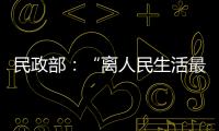 民政部
：“离人民生活最近”的部委�
，直面老龄化挑战