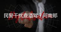 民警干扰查酒驾？河南郏县警方通报�：免职记大过