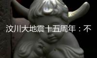 汶川大地震十五周年：不敢遗忘地动山摇	，生活总要不断向前