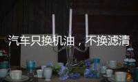 汽车只换机油，不换滤清器
	，有啥后果?