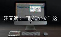 汪文斌
：“胁迫外交”这顶帽子，还是留着美国自己戴吧