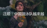 汪顺：中国游泳队越来越团结了
，大家力量往一处使让队员走的更远