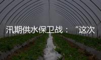 汛期供水保卫战	：“这次旱灾给了我们一个教训”