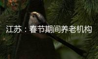 江苏：春节期间养老机构、福利院原则上封闭管理