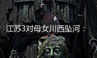江苏3对母女川西坠河：聊天记录曝光，一语成谶
，目击者透露更多
