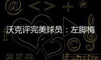 沃克评完美球员：左脚梅西、右脚丁丁	、头球哈兰德、速度姆巴佩