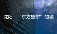 沈阳
：“东方鲁尔”的城市远见