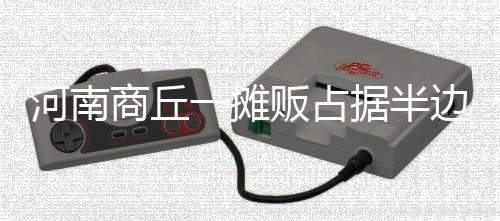 商丘”“有拿回去的摊贩人说