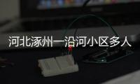 河北涿州一沿河小区多人受困
，救援目前受阻