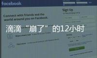 滴滴“崩了”的12小时
：损失千万订单量和超4亿成交额
