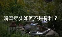 滑雪尽头如何不是骨科？国家骨科医学中心专家这样说