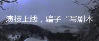 演技上线
，骗子“写剧本”饰三角色骗走270余万