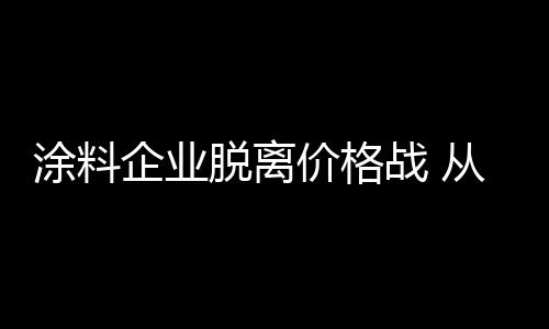 涂料厂家务必先以品牌为依托