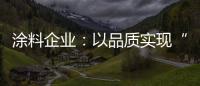 涂料企业：以品质实现“中国创造” 积极拓展三四线市场